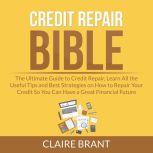 Credit Repair Bible: The Ultimate Guide to Credit Repair, Learn All the Useful Tips and Best Strategies on How to Repair Your Credit So You Can Have a Great Financial Future