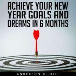 ACHIEVE YOUR NEW YEAR GOALS AND DREAMS IN 6 MONTHS