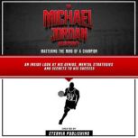 The Michael Jordan Blueprint: Mastering The Mind Of A Champion: An Inside Look At His Genius, Mental Strategies And Secrets To His Success