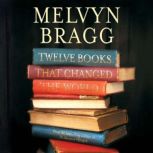 12 Books That Changed The World How words and wisdom have shaped our lives, Melvyn Bragg