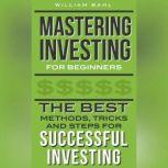 Mastering Investing for Beginners The Best Methods, Tricks and Steps for Successful Investing, William Bahl