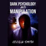 Dark Psychology and Manipulation Learn how to use mind control, cognitive science top secrets, and how to use NLP and persuasion to get what you want (2022 Guide for Beginners), Cecilia Smith