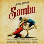 Sambo: An Essential Guide to a Martial Art Similar to Judo, Jiu-Jitsu, and Wrestling along with Its Throws, Grappling Styles, Holds, and Submission Techniques
