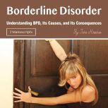 Borderline Disorder Understanding BPD, Its Causes, and Its Consequences