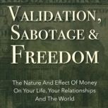 Validation, Sabotage And Freedom The Nature And Effect Of Money On Your Life, Your Relationships And The World, Kathryn Colleen PhD RMT