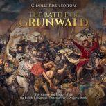 Battle of Grunwald, The: The History and Legacy of the the Polish-Lithuanian-Teutonic War's Decisive Battle, Charles River Editors