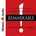 Remarkable! Maximizing Results through Value Creation, Randy Ross