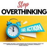 STOP OVERTHINKING, TAKE ACTION! MANAGE WORRY AND ANXIETY, AVOID DEPRESSION AND STOP NEGATIVE THINKING, MASTER YOUR EMOTIONS, SELF DISCIPLINE YOUR MIND AND BUILD YOUR MENTAL TOUGHNESS TO ACHIEVE YOUR GOALS, Andrew Lopez