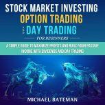 Stock Market Investing, Option Trading and Day Trading for Beginners A Simple Guide to Maximize Profits and Build Your Passive Income with Dividends and Day Trading, Michael Bateman