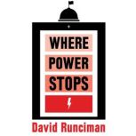 Where Power Stops The Making and Unmaking of Presidents and Prime Ministers, David Runciman