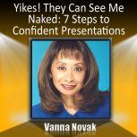 Yikes! They Can See Me Naked 7 Steps to Confident Presentations, Vanna Novak