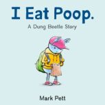 I Eat Poop. A Dung Beetle Story, Mark Pett