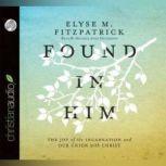 Found in Him The Joy of the Incarnation and Our Union with Christ, Elyse M. Fitzpatrick