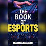 The Book of Esports The Definitive Guide to Competitive Video Games, William  Collis