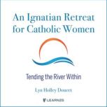 Ignatian Retreat for Catholic Women: Tending the River Within, Lyn H. Doucet