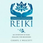 Understanding Reiki An Overview of Reiki Healing for Beginners, Cheryl S Wescott