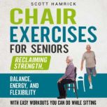 Chair Exercises for Seniors: Reclaiming Strength, Balance, Energy, and Flexibility with Easy Workouts You Can Do While Sitting, Scott Hamrick