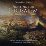 Fighting for Jerusalem: The History of the Most Important Battles and Sieges for Control of the World's Holiest City, Charles River Editors