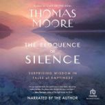 The Eloquence of Silence Surprising Wisdom in Tales of Emptiness, Thomas Moore