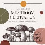 Mushroom Cultivation Easy Guide for Growing Any Mushroom at Home., Luis Selvadec