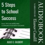 5 Steps to School Success Plus, Tips for Improving Communication with Teachers, Julie C. Gilbert