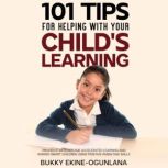 101 Tips for Helping with Your Child's Learning Proven Strategies for Accelerated Learning and Raising Smart Children Using Positive Parenting Skills, Bukky Ekine-Ogunlana