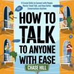 How to Talk to Anyone with Ease 9 Crucial Skills to Connect with People, Master Small Talk, and Have Better Conversations Anytime, Chase Hill