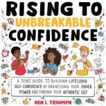 Rising to Unbreakable Confidence A Teen's Guide To Building Lifelong Self-Confidence By Harnessing Your Inner Power And Finding Your Authentic Self, Ben L. Triumph