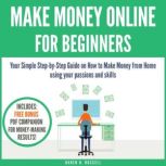 Make Money Online for Beginners Your Simple Step-by-Step Guide on How to Make Money from Home using your passions and skills, Daren H. Russell