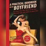 A Practical Handbook for the Boyfriend For Every Guy Who Wants to Be One/For Every Girl Who Wants to Build One!, Felicity Huffman