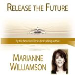 Release The Future with Marianne Williamson, Marianne Williamson