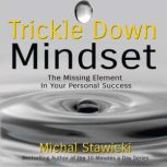 Trickle Down Mindset The Missing Element In Your Personal Success, Michal Stawicki