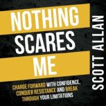 Nothing Scares Me Charge Forward With Confidence, Conquer Resistance, and Break Through Your Limitations, Scott Allan
