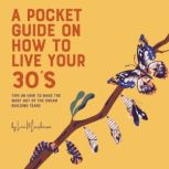 A Pocket Guide on How to Live Your 30's Making the Most of Your Dream Building Years, Lea Macpherson