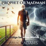 Prophet or Madman A Bridge Between Worlds, Bruce Adams