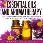 Essential Oils and Aromatherapy, Katherine Brewer