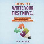 How to Write Your First Novel The Stress-Free Guide to Writing Fiction for Beginners, M.L. Ronn