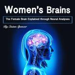 Women's Brains The Female Brain Explained through Neural Analyses, Quinn Spencer