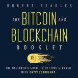 The Bitcoin and Blockchain Booklet The Beginners Guide to Getting Started with Cryptocurrency, Robert Beadles