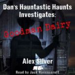 Dan's Hauntastic Haunts Investigates: Goodman Dairy, Alex Silver