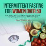 Intermittent Fasting for Women Over 50 Lose weight fast and crack the obesity code with this complete guide to fasting + 30 Keto Recipes