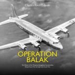 Operation Balak: The History of the Weapons Smuggling Operation that Helped Israel Win the 1948 Arab-Israeli War, Charles River Editors