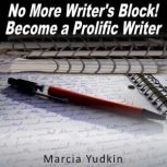 No More Writer's Block! Become a Prolific Writer, Marcia Yudkin