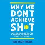 Why We Don't Achieve Sh*t Thirty-One Reasons Why All Your Planning Got You Nowhere. And Where To Go From Here., Pasteur Tran