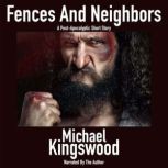 Fences And Neighbors A Post-Apocalyptic Short Story, Michael Kingswood