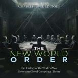 The New World Order: The History of the World's Most Notorious Global Conspiracy Theory, Charles River Editors