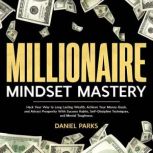 Millionaire Mindset Mastery Hack Your Way to Long Lasting Wealth, Achieve Your Money Goals, and Attract Prosperity With Success Habits, Self-Discipline Techniques, and Mental Toughness., Daniel Parks