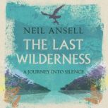 The Last Wilderness A Journey into Silence, Neil Ansell