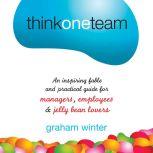 Think One Team An Inspiring Fable and Practical Guide for Managers, Employees and Jelly Bean Lovers, Graham Winter
