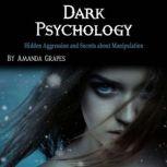 Dark Psychology Hidden Aggression and Secrets about Manipulation, Amanda Grapes